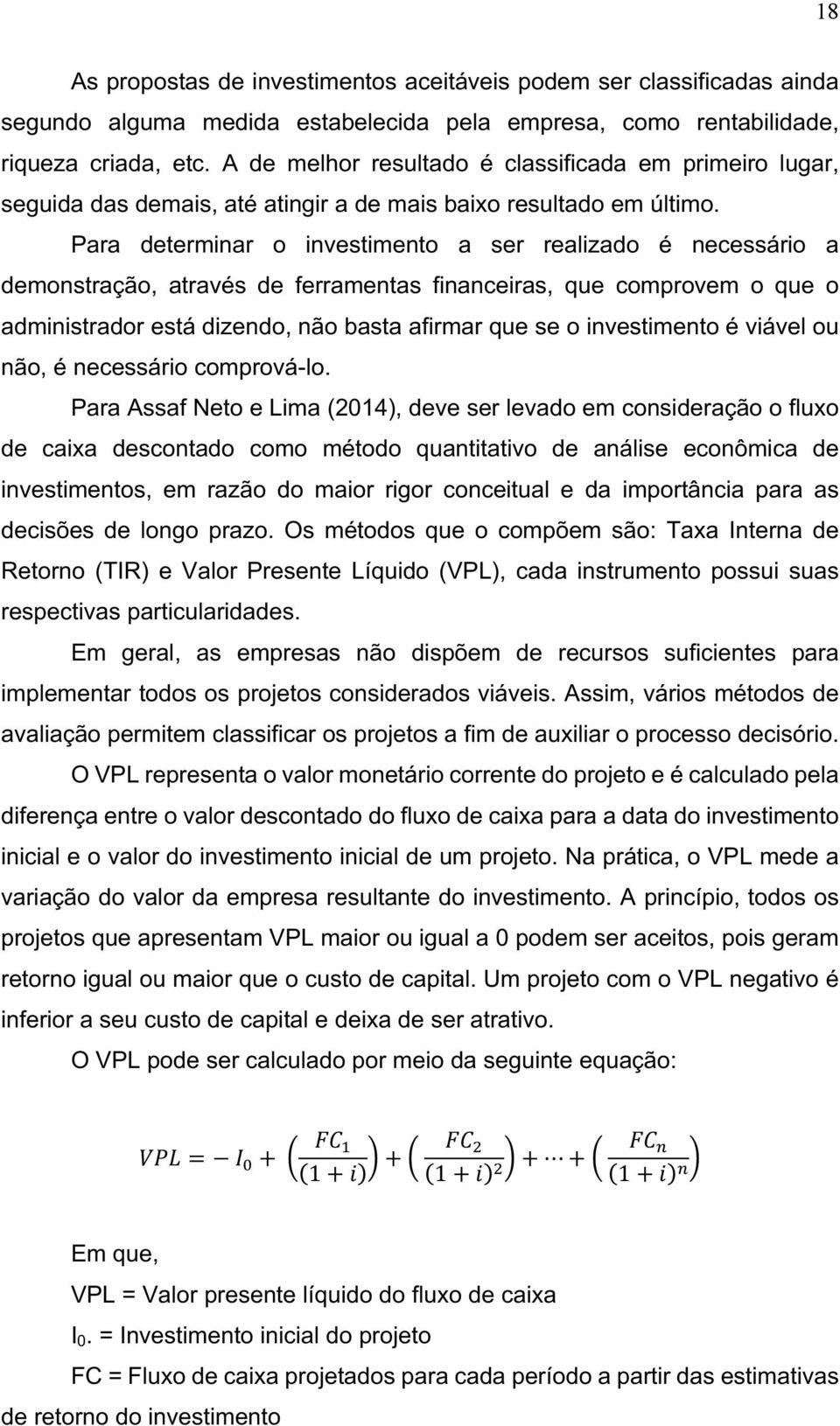 Para determinar o investimento a ser realizado é necessário a demonstração, através de ferramentas financeiras, que comprovem o que o administrador está dizendo, não basta afirmar que se o