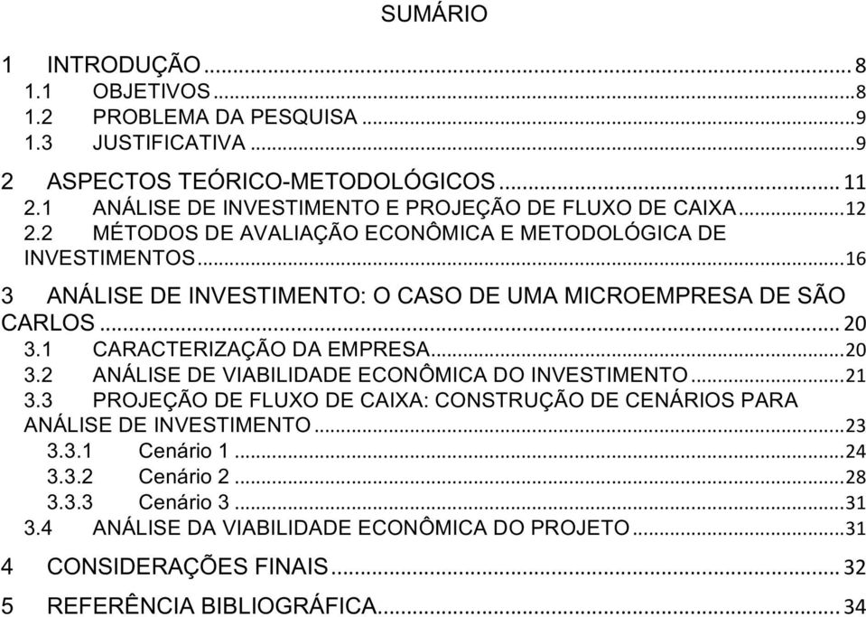 .. 16 3 ANÁLISE DE INVESTIMENTO: O CASO DE UMA MICROEMPRESA DE SÃO CARLOS... 20 3.1 CARACTERIZAÇÃO DA EMPRESA... 20 3.2 ANÁLISE DE VIABILIDADE ECONÔMICA DO INVESTIMENTO... 21 3.