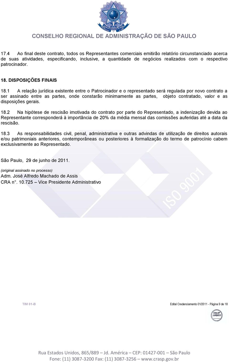 1 A relação jurídica existente entre o Patrocinador e o representado será regulada por novo contrato a ser assinado entre as partes, onde constarão minimamente as partes, objeto contratado, valor e