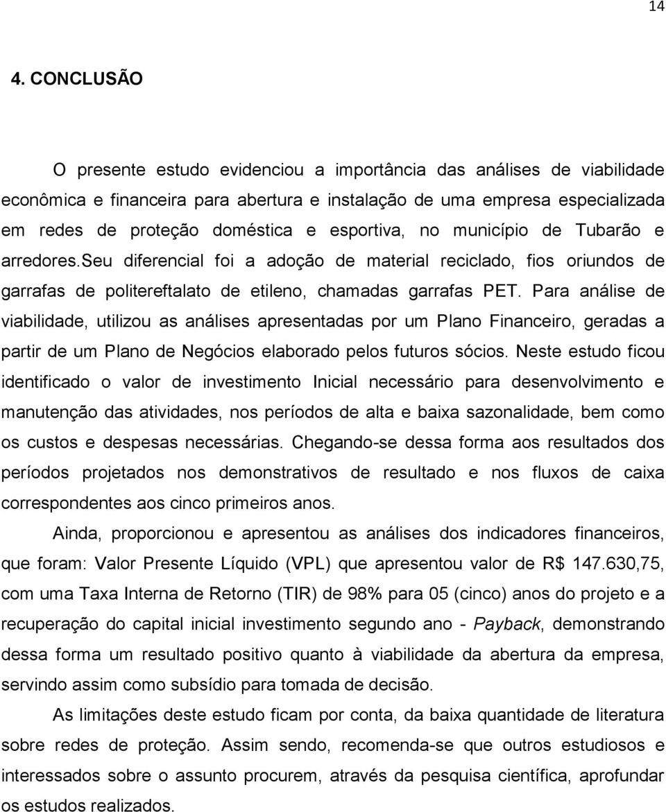 Para análise de viabilidade, utilizou as análises apresentadas por um Plano Financeiro, geradas a partir de um Plano de Negócios elaborado pelos futuros sócios.