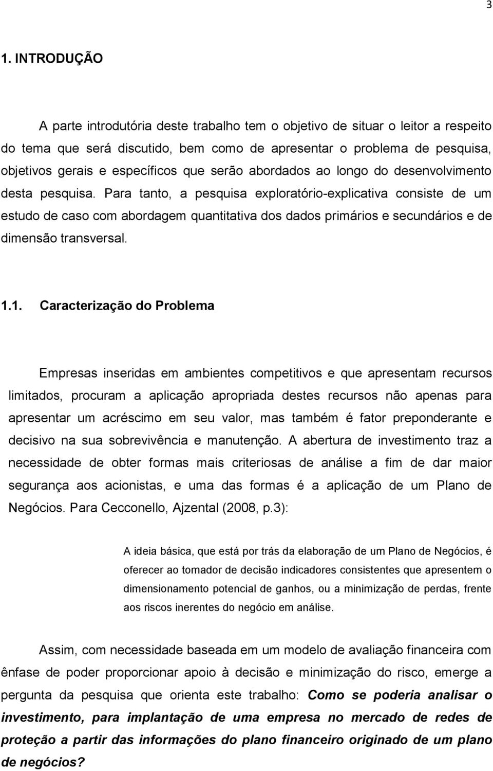 Para tanto, a pesquisa exploratório-explicativa consiste de um estudo de caso com abordagem quantitativa dos dados primários e secundários e de dimensão transversal. 1.