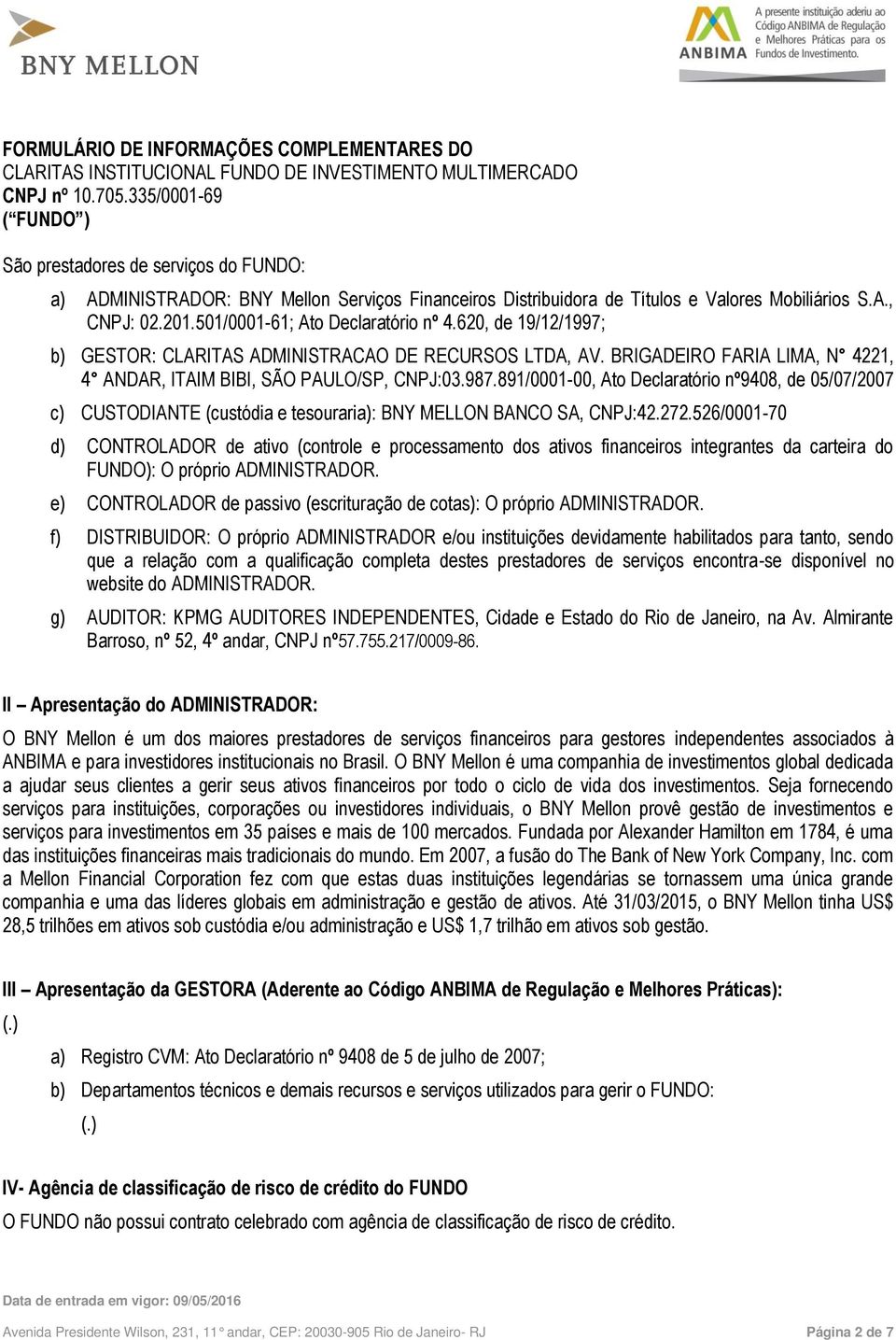 891/0001-00, Ato Declaratório nº9408, de 05/07/2007 c) CUSTODIANTE (custódia e tesouraria): BNY MELLON BANCO SA, CNPJ:42.272.