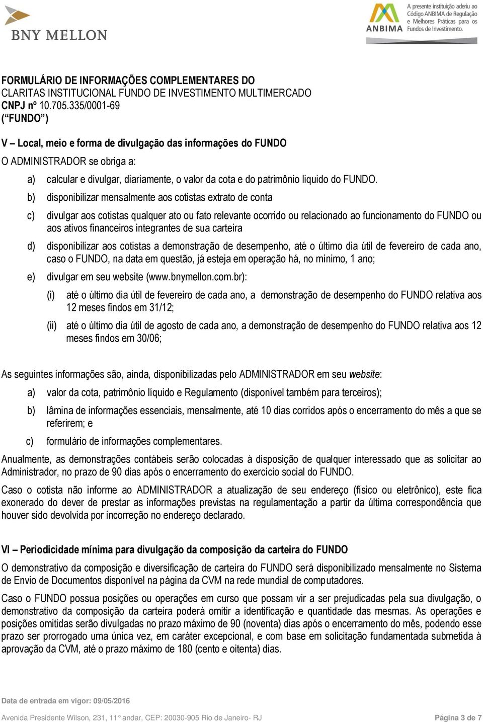 integrantes de sua carteira d) disponibilizar aos cotistas a demonstração de desempenho, até o último dia útil de fevereiro de cada ano, caso o FUNDO, na data em questão, já esteja em operação há, no