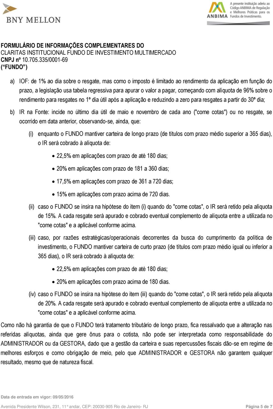 cada ano ("come cotas") ou no resgate, se ocorrido em data anterior, observando-se, ainda, que: (i) enquanto o FUNDO mantiver carteira de longo prazo (de títulos com prazo médio superior a 365 dias),