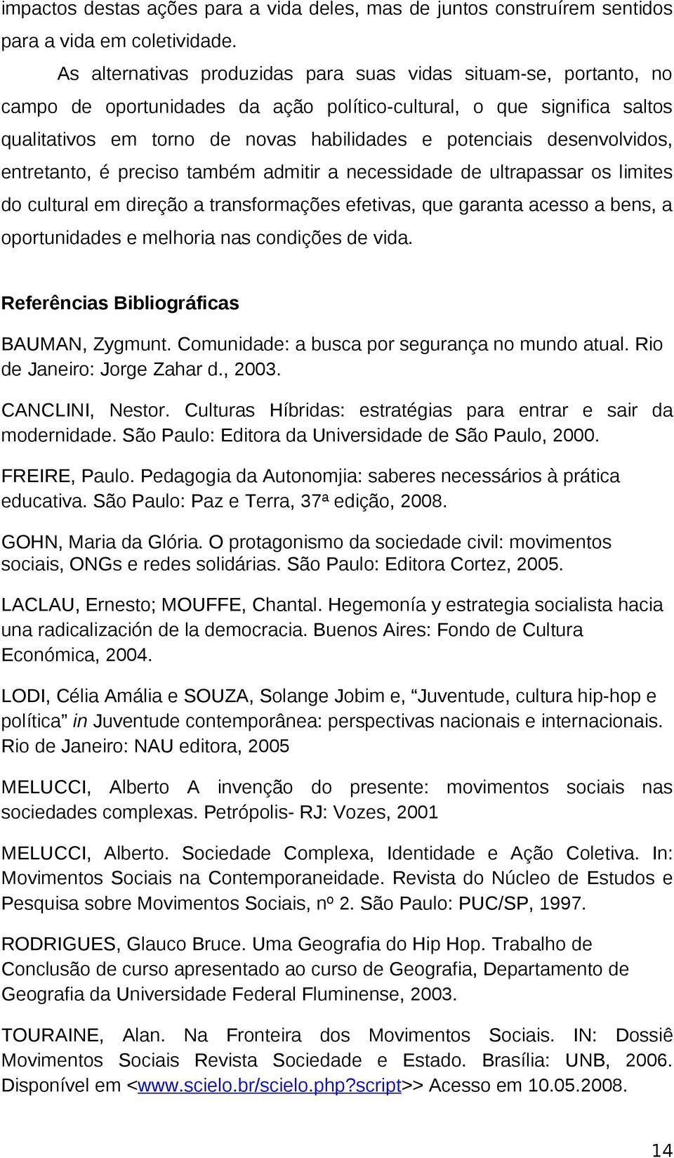 desenvolvidos, entretanto, é preciso também admitir a necessidade de ultrapassar os limites do cultural em direção a transformações efetivas, que garanta acesso a bens, a oportunidades e melhoria nas