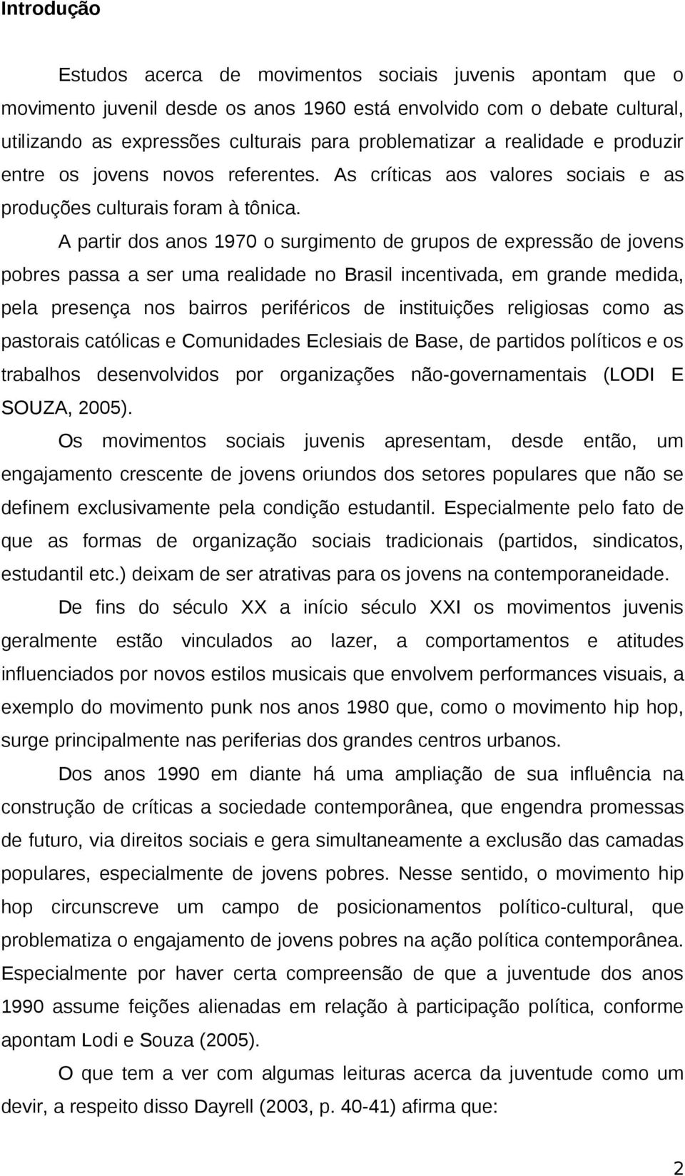 A partir dos anos 1970 o surgimento de grupos de expressão de jovens pobres passa a ser uma realidade no Brasil incentivada, em grande medida, pela presença nos bairros periféricos de instituições