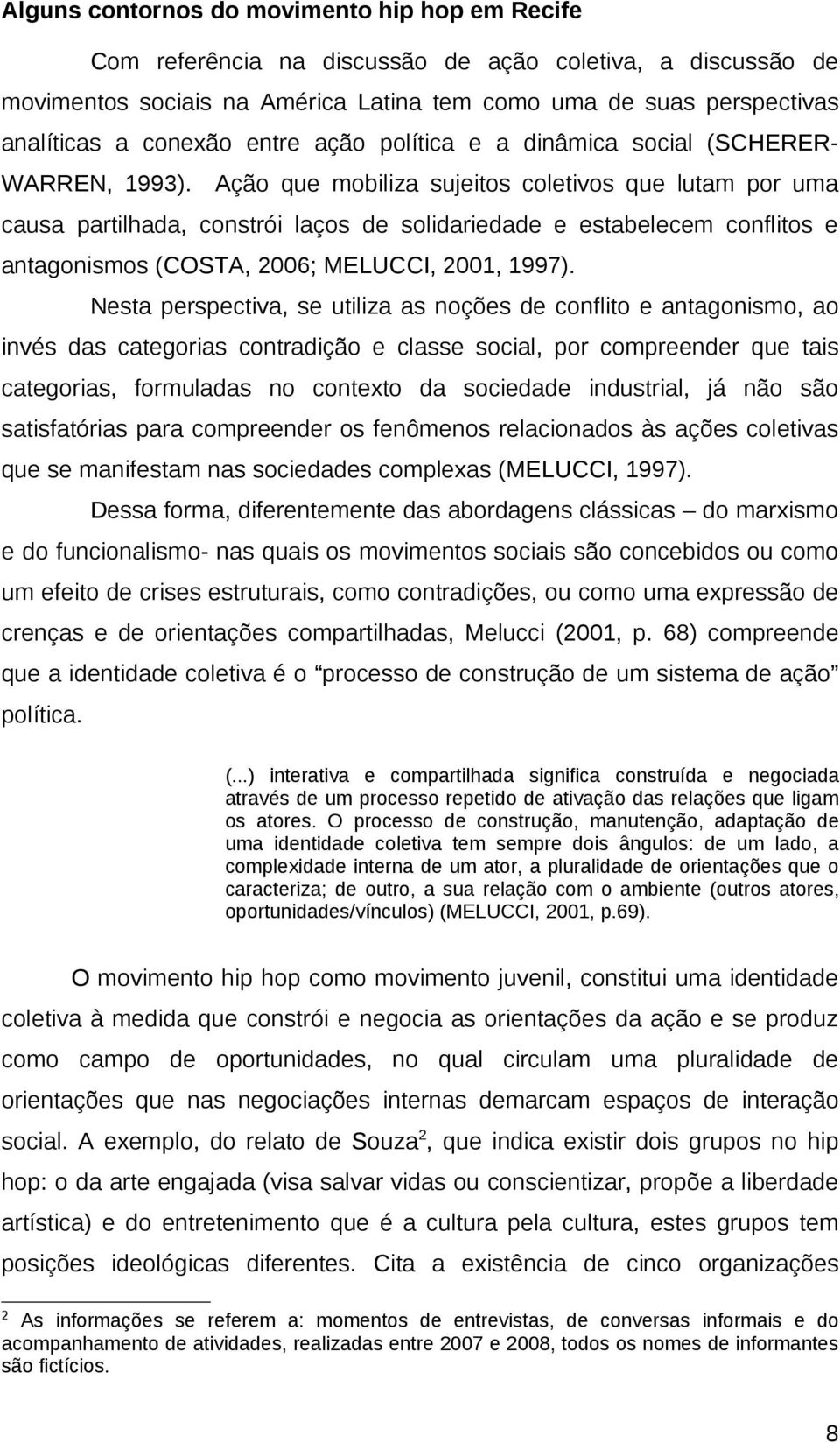 Ação que mobiliza sujeitos coletivos que lutam por uma causa partilhada, constrói laços de solidariedade e estabelecem conflitos e antagonismos (COSTA, 2006; MELUCCI, 2001, 1997).