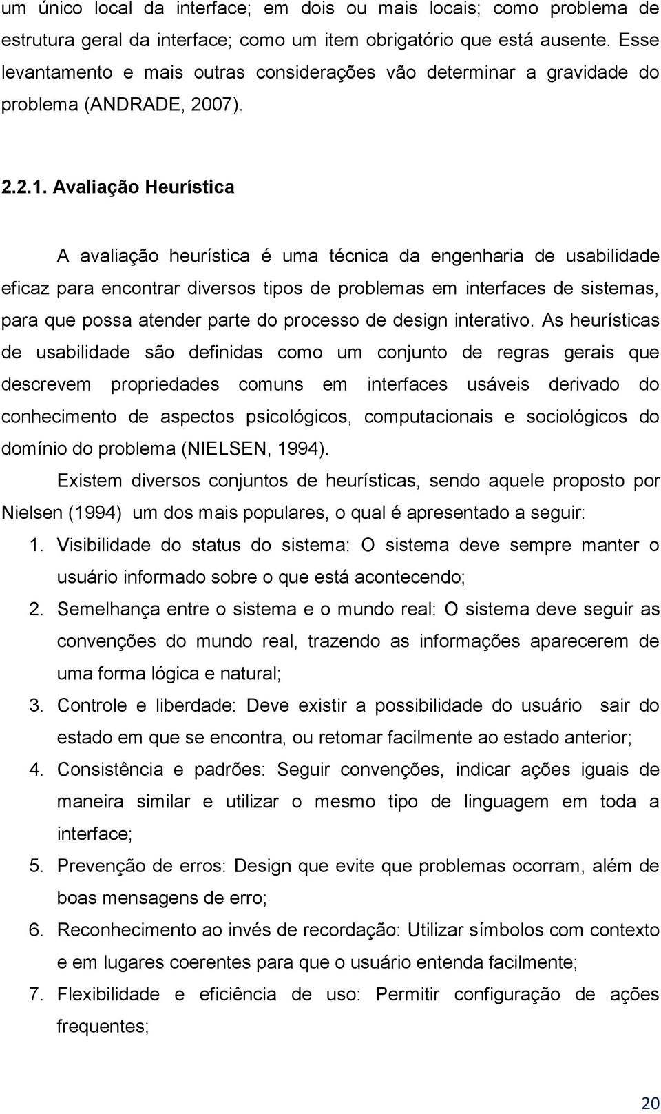 Avaliação Heurística A avaliação heurística é uma técnica da engenharia de usabilidade eficaz para encontrar diversos tipos de problemas em interfaces de sistemas, para que possa atender parte do