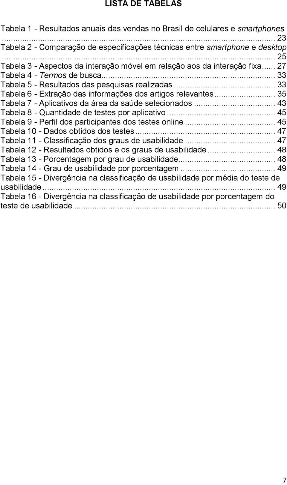 .. 33 Tabela 6 - Extração das informações dos artigos relevantes... 35 Tabela 7 - Aplicativos da área da saúde selecionados... 43 Tabela 8 - Quantidade de testes por aplicativo.
