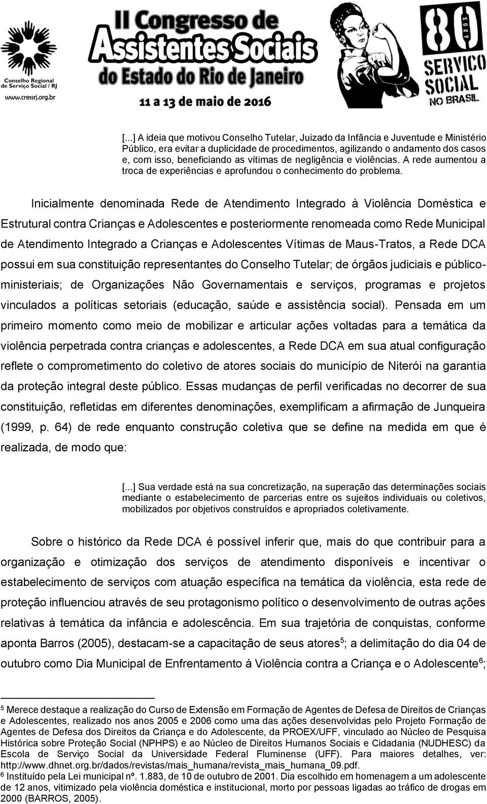 Inicialmente denominada Rede de Atendimento Integrado à Violência Doméstica e Estrutural contra Crianças e Adolescentes e posteriormente renomeada como Rede Municipal de Atendimento Integrado a