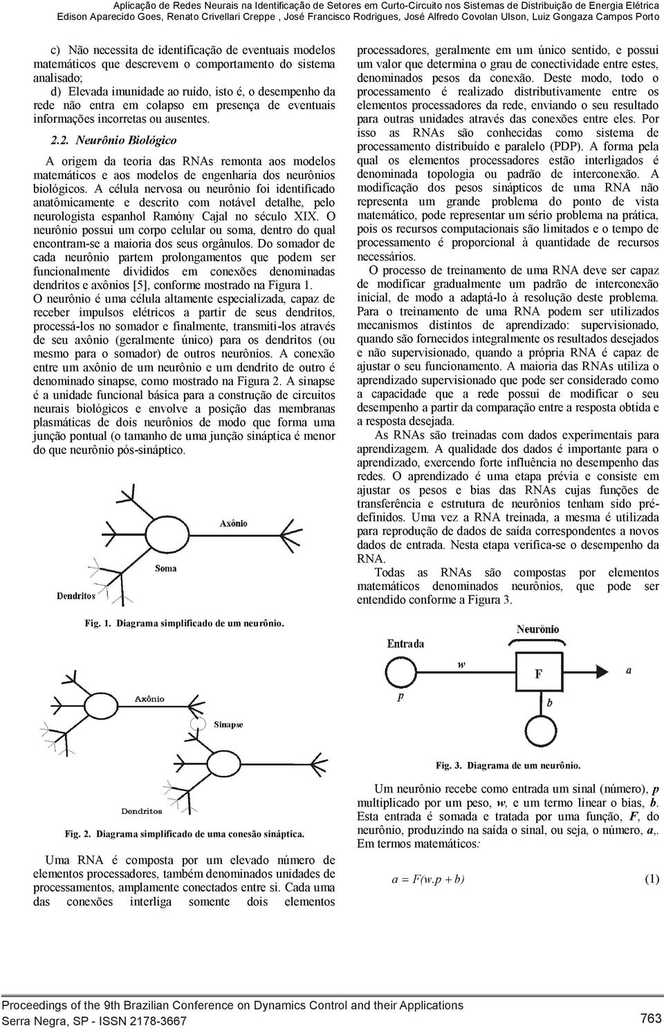 ruído, isto é, o desempenho da rede não entra em colapso em presença de eventuais informações incorretas ou ausentes Neurônio Biológico A origem da teoria das RNAs remonta aos modelos matemáticos e