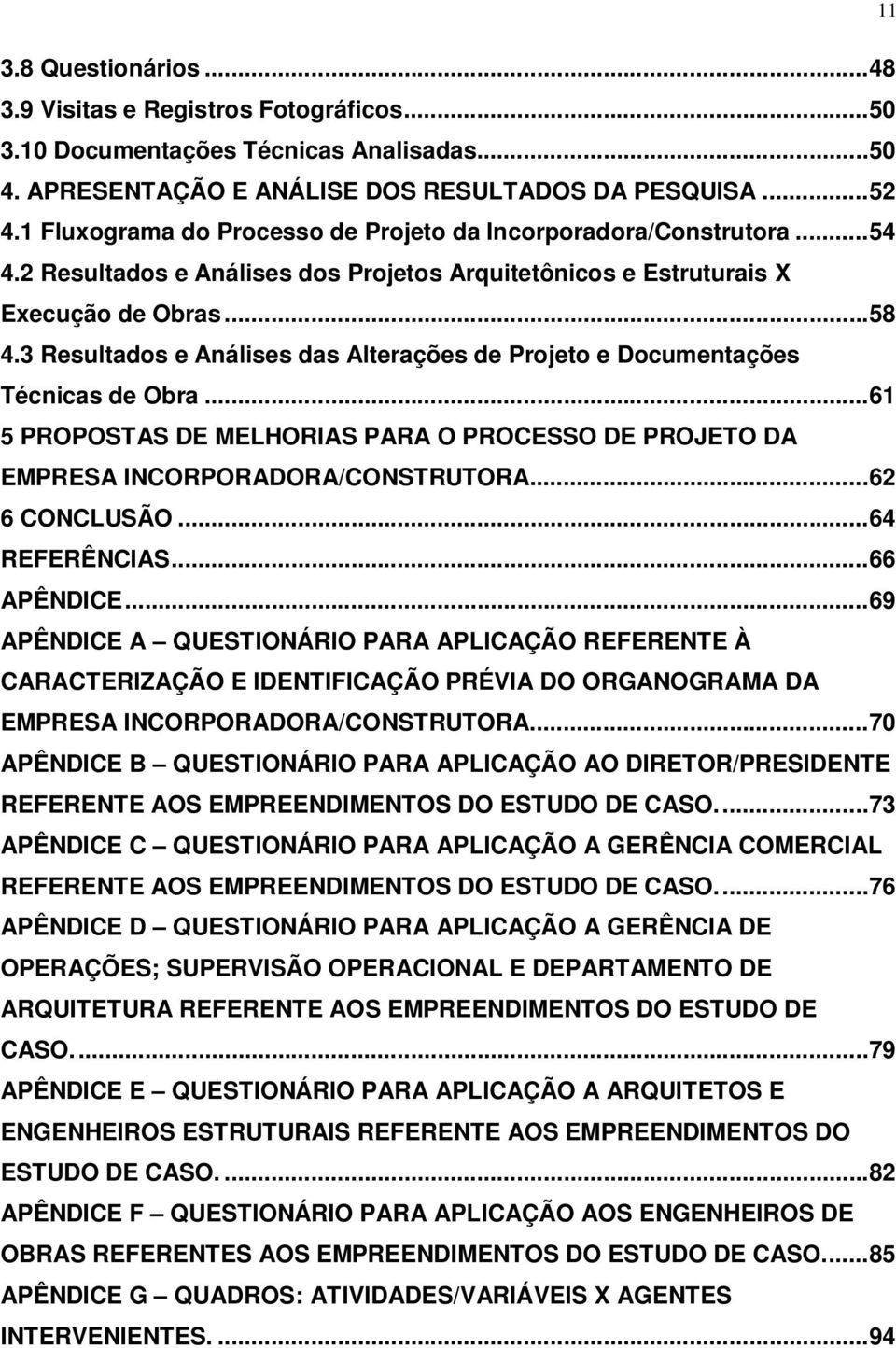 3 Resultados e Análises das Alterações de Projeto e Documentações Técnicas de Obra...61 5 PROPOSTAS DE MELHORIAS PARA O PROCESSO DE PROJETO DA EMPRESA INCORPORADORA/CONSTRUTORA...62 6 CONCLUSÃO.