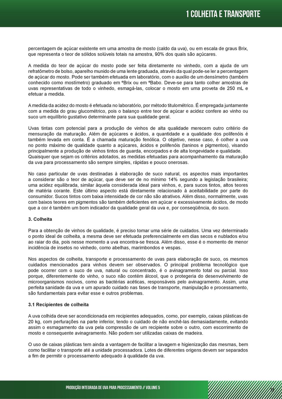 A medida do teor de açúcar do mosto pode ser feita diretamente no vinhedo, com a ajuda de um refratômetro de bolso, aparelho munido de uma lente graduada, através da qual pode-se ler a percentagem de