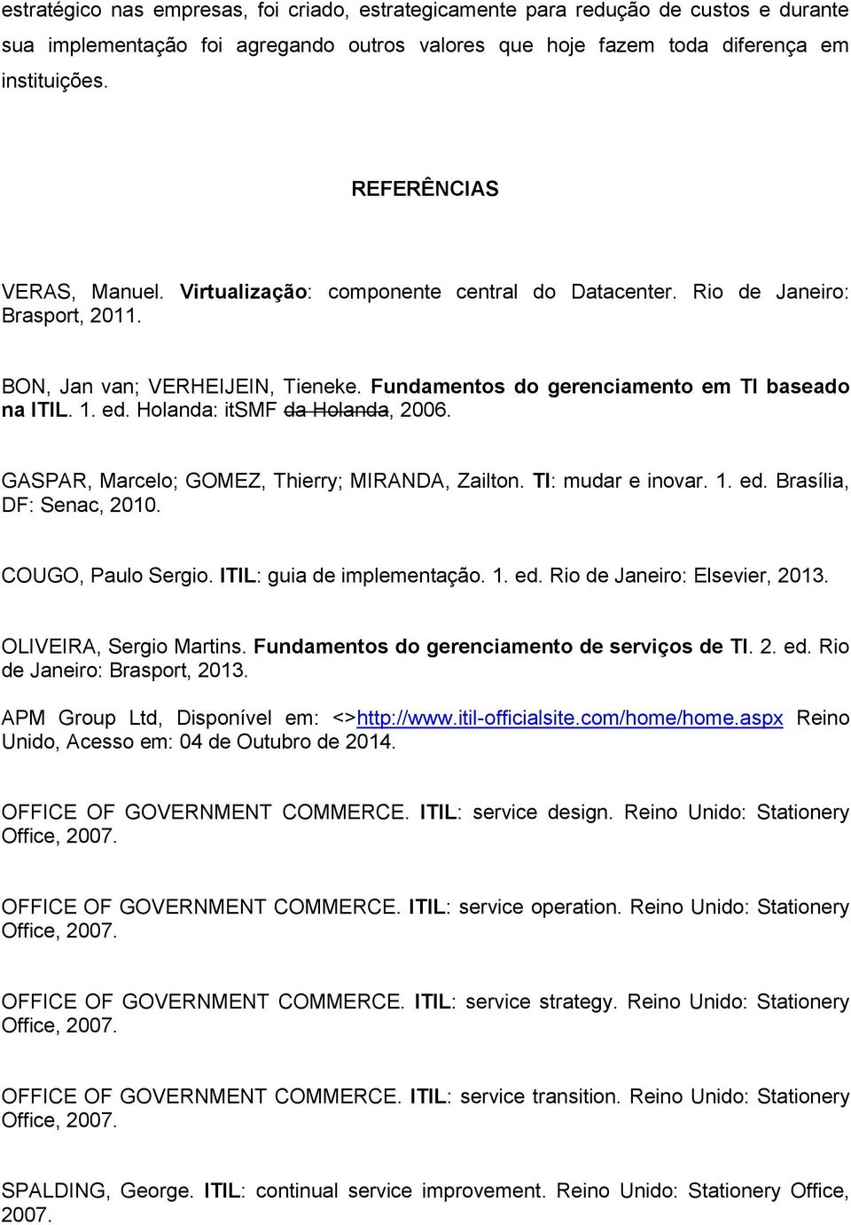 ed. Holanda: itsmf da Holanda, 2006. GASPAR, Marcelo; GOMEZ, Thierry; MIRANDA, Zailton. TI: mudar e inovar. 1. ed. Brasília, DF: Senac, 2010. COUGO, Paulo Sergio. ITIL: guia de implementação. 1. ed. Rio de Janeiro: Elsevier, 2013.