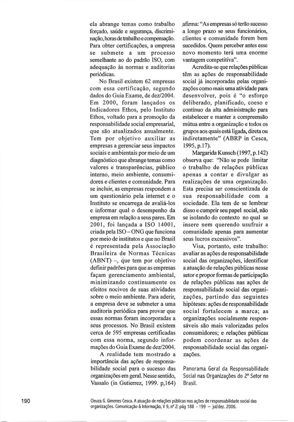 No Brasil existem 62 empresas com essa certificação, segundo dados do Guia Exame, de dez/2004.