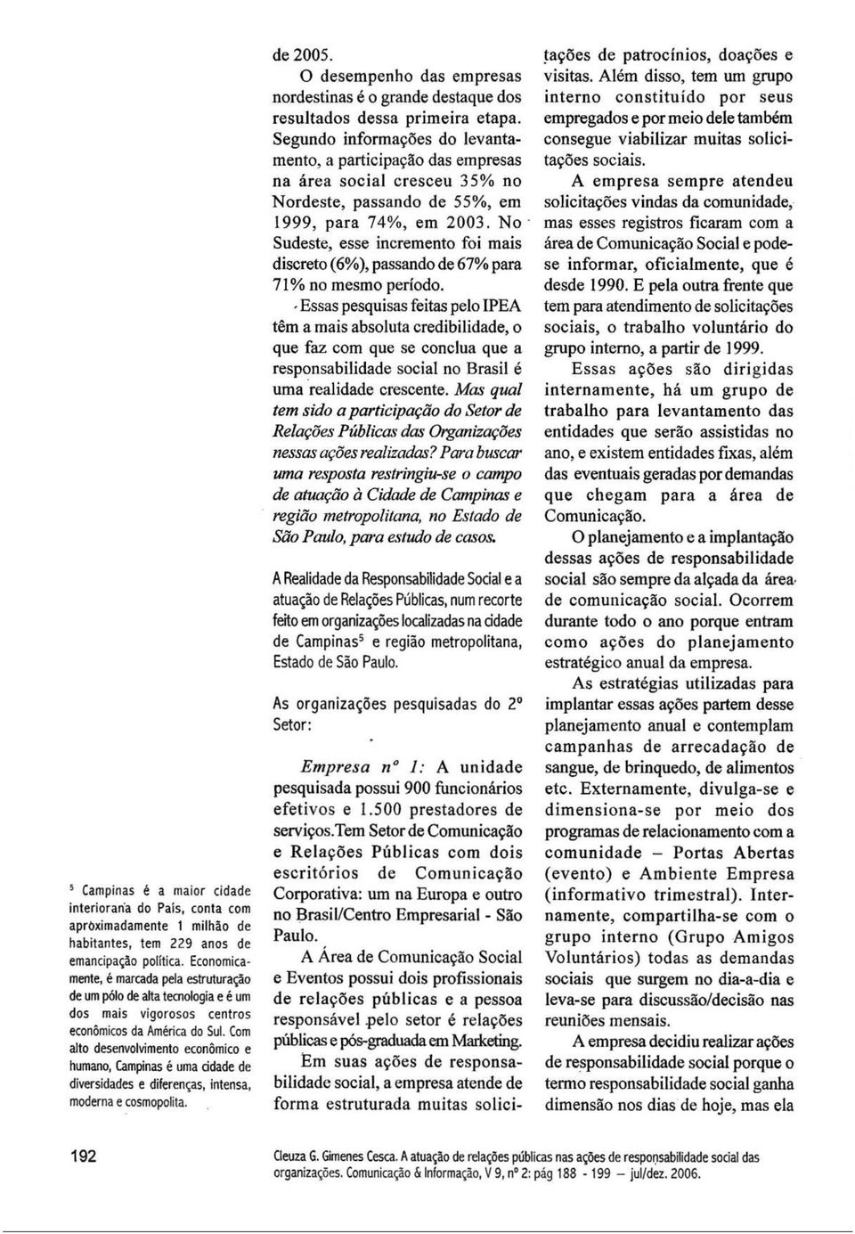 Com alto desenvolvimento econômico e humano, Campinas é uma cidade de diversidades e diferenças, intensa, moderna e cosmopolita. Empresa n 1: A unidade pesquisada possui 900 funcionários efetivos e 1.