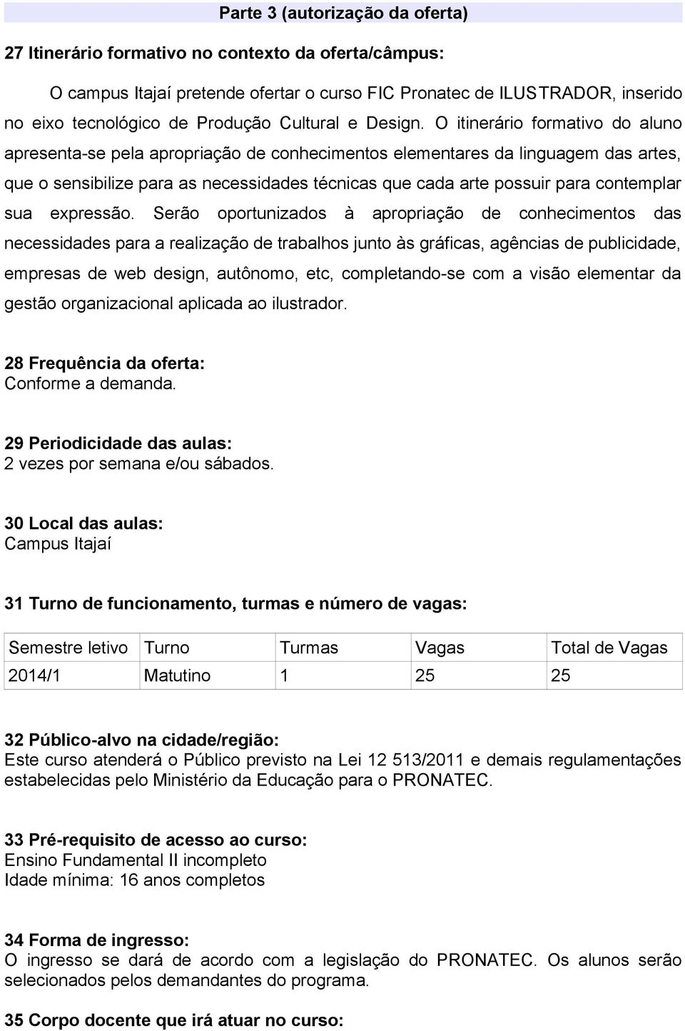 O itinerário formativo do aluno apresenta-se pela apropriação de conhecimentos elementares da linguagem das artes, que o sensibilize para as necessidades técnicas que cada arte possuir para