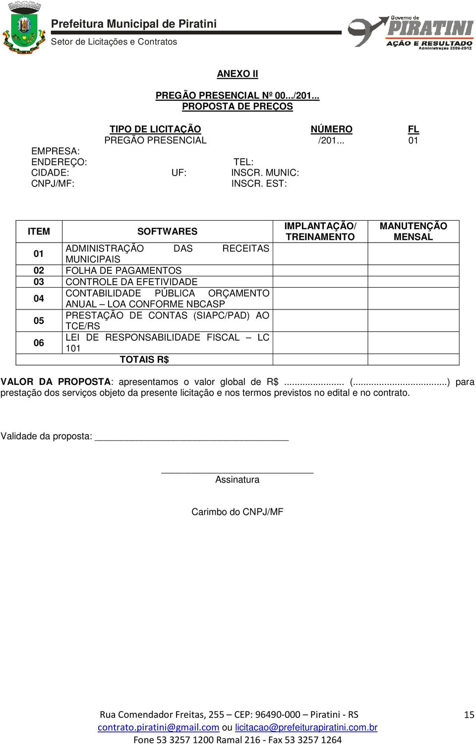 EST: ITEM SOFTWARES 01 ADMINISTRAÇÃO DAS RECEITAS MUNICIPAIS 02 FOLHA DE PAGAMENTOS 03 CONTROLE DA EFETIVIDADE 04 CONTABILIDADE PÚBLICA ORÇAMENTO ANUAL LOA CONFORME NBCASP 05