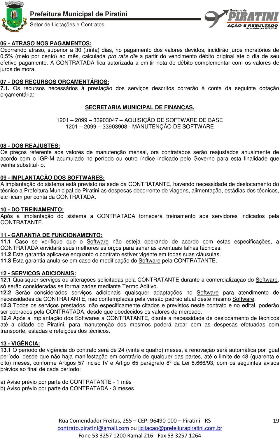 07 - DOS RECURSOS ORÇAMENTÁRIOS: 7.1. Os recursos necessários à prestação dos serviços descritos correrão à conta da seguinte dotação orçamentária: SECRETARIA MUNICIPAL DE FINANÇAS.