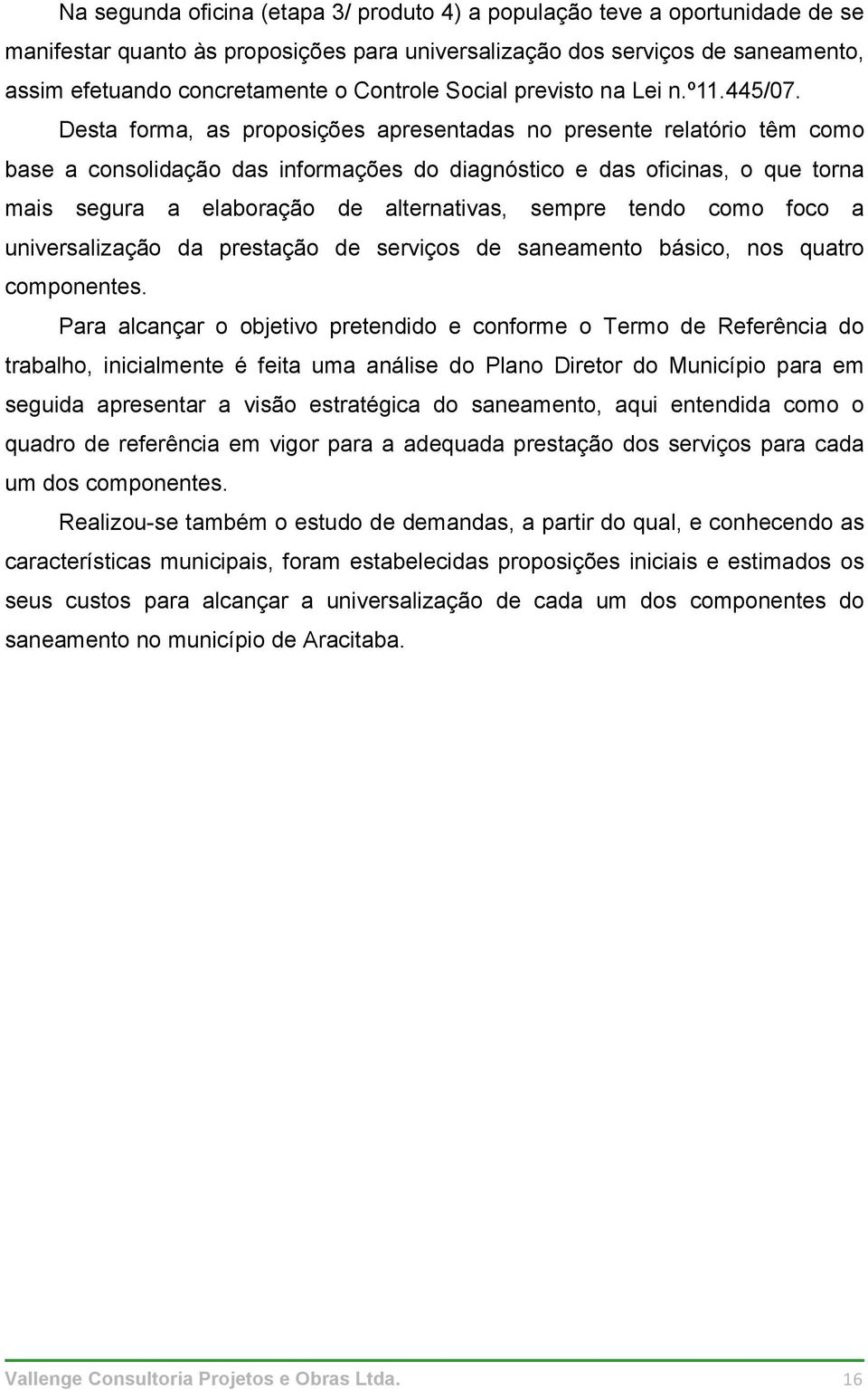 Desta forma, as proposições apresentadas no presente relatório têm como base a consolidação das informações do diagnóstico e das oficinas, o que torna mais segura a elaboração de alternativas, sempre