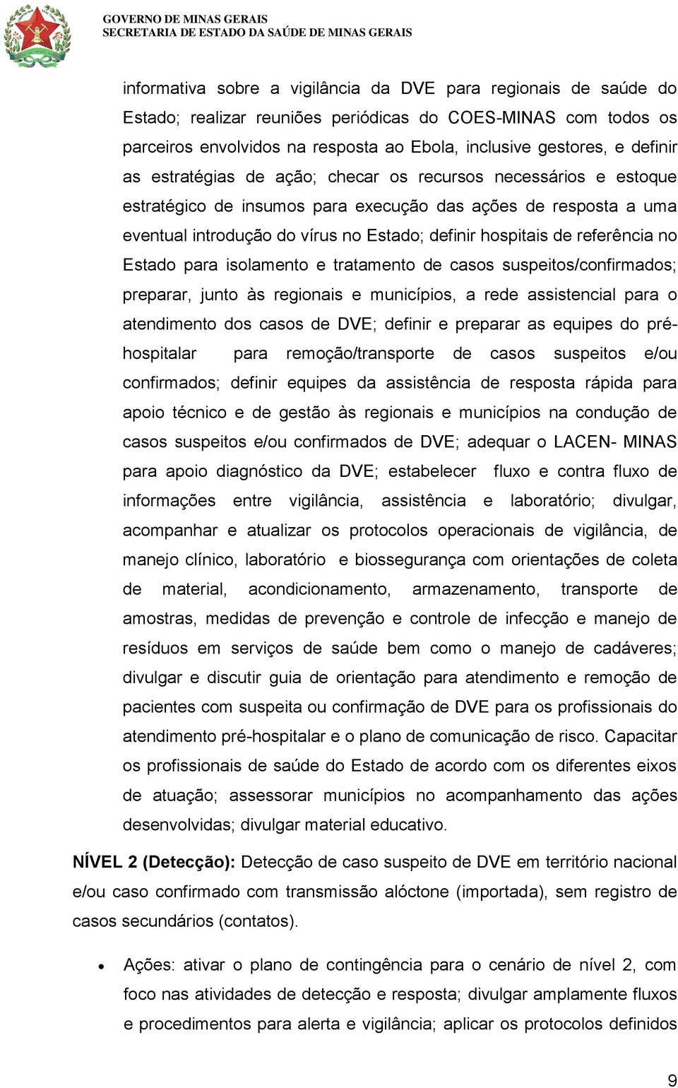 referência no Estado para isolamento e tratamento de casos suspeitos/confirmados; preparar, junto às regionais e municípios, a rede assistencial para o atendimento dos casos de DVE; definir e