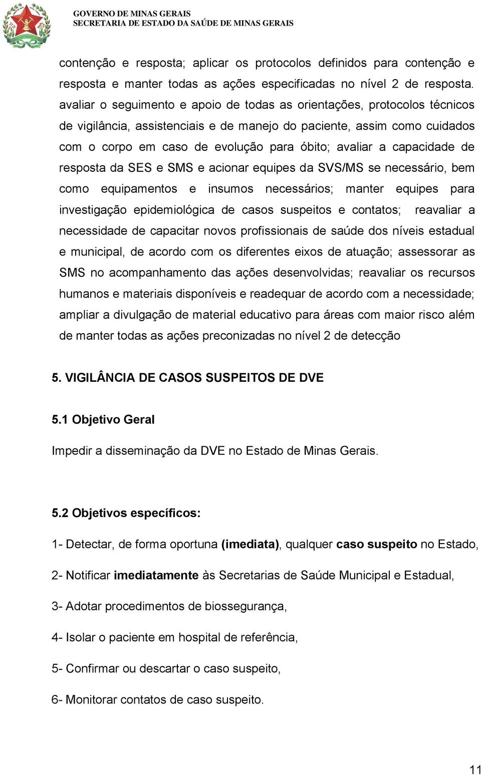 a capacidade de resposta da SES e SMS e acionar equipes da SVS/MS se necessário, bem como equipamentos e insumos necessários; manter equipes para investigação epidemiológica de casos suspeitos e