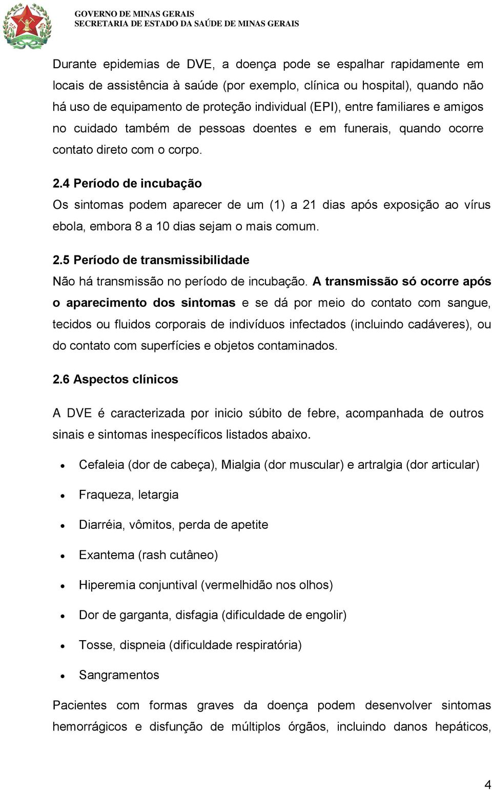 4 Período de incubação Os sintomas podem aparecer de um (1) a 21 dias após exposição ao vírus ebola, embora 8 a 10 dias sejam o mais comum. 2.5 Período de transmissibilidade Não há transmissão no período de incubação.