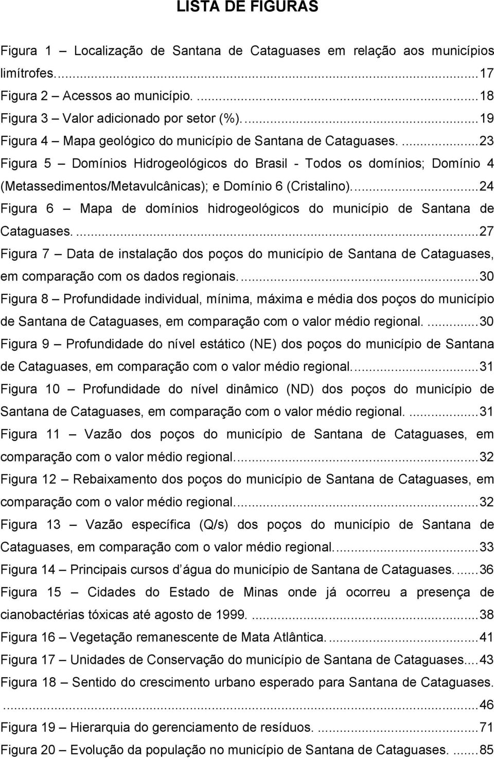 ... 23 Figura 5 Domínios Hidrogeológicos do Brasil - Todos os domínios; Domínio 4 (Metassedimentos/Metavulcânicas); e Domínio 6 (Cristalino).