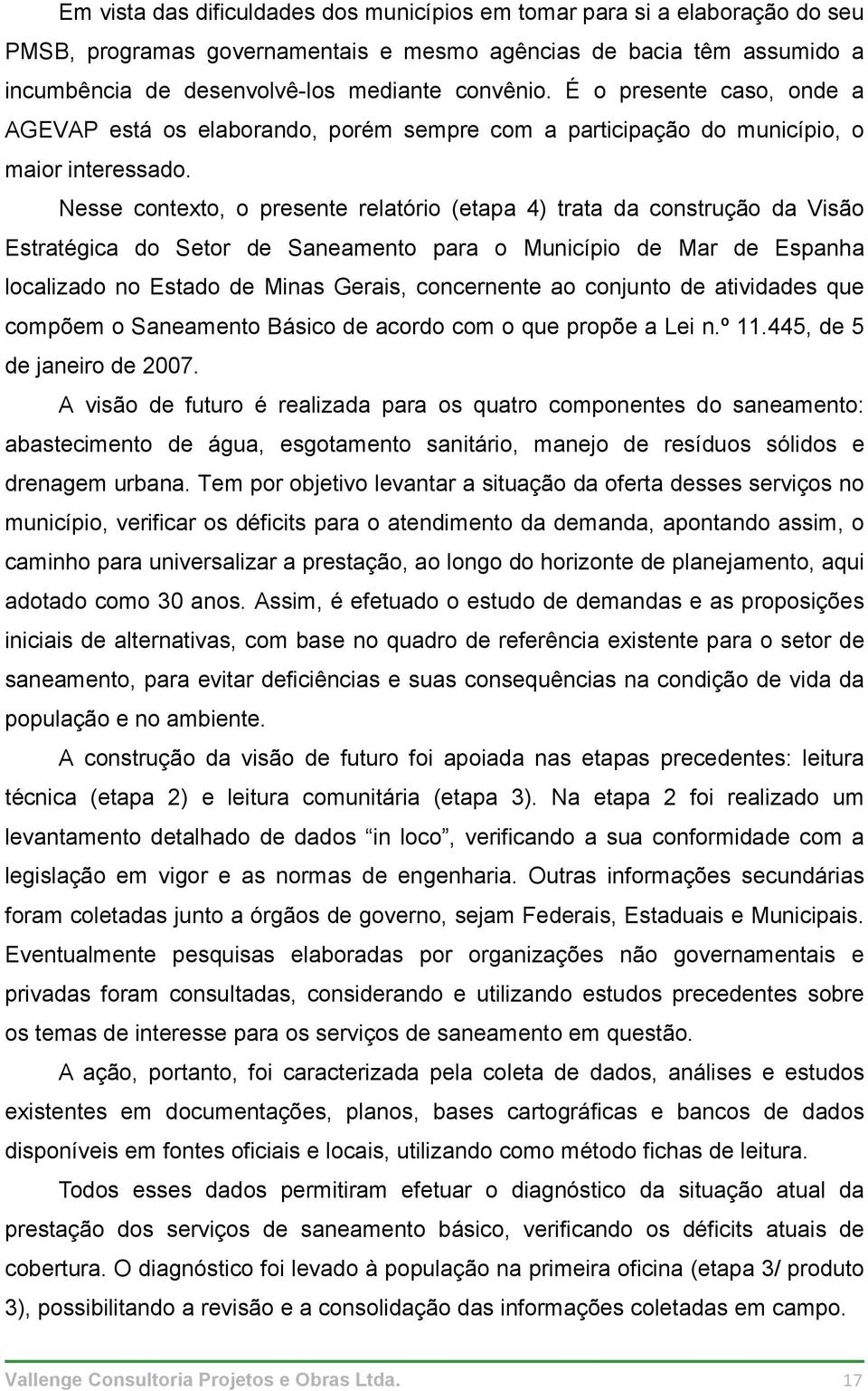 Nesse contexto, o presente relatório (etapa 4) trata da construção da Visão Estratégica do Setor de Saneamento para o Município de Mar de Espanha localizado no Estado de Minas Gerais, concernente ao