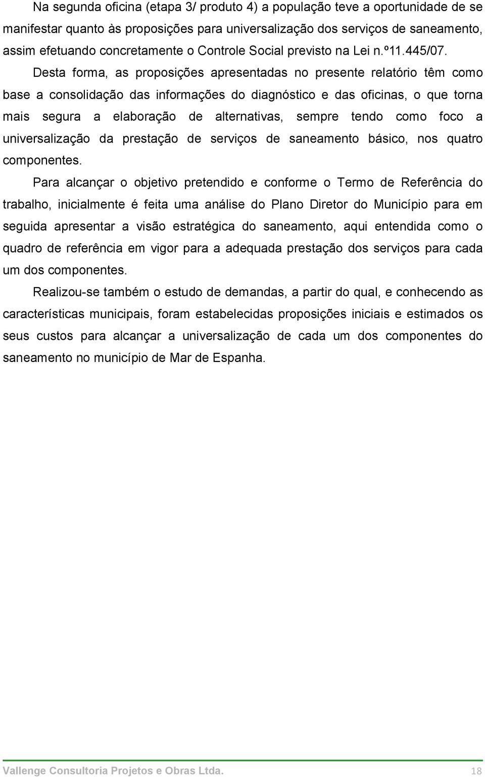 Desta forma, as proposições apresentadas no presente relatório têm como base a consolidação das informações do diagnóstico e das oficinas, o que torna mais segura a elaboração de alternativas, sempre