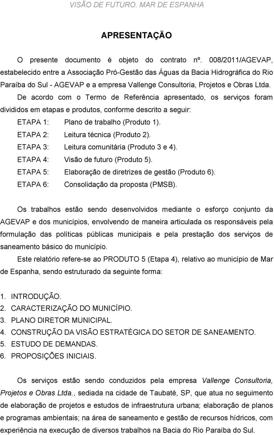 De acordo com o Termo de Referência apresentado, os serviços foram divididos em etapas e produtos, conforme descrito a seguir: ETAPA 1: Plano de trabalho (Produto 1).