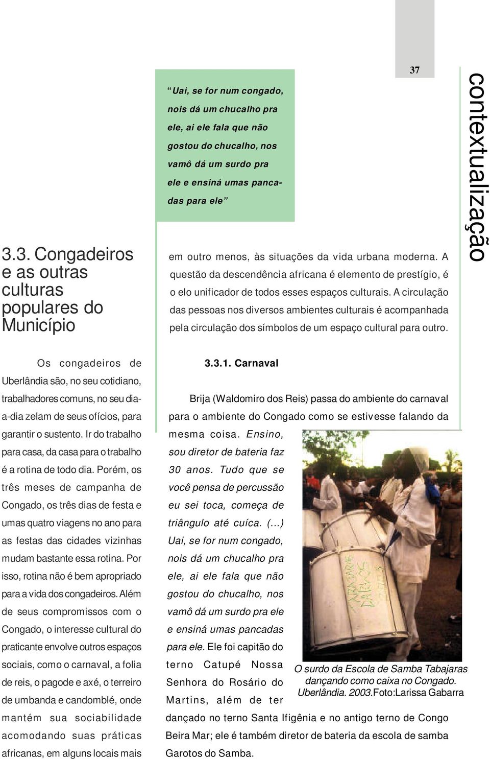 A circulação das pessoas nos diversos ambientes culturais é acompanhada pela circulação dos símbolos de um espaço cultural para outro.