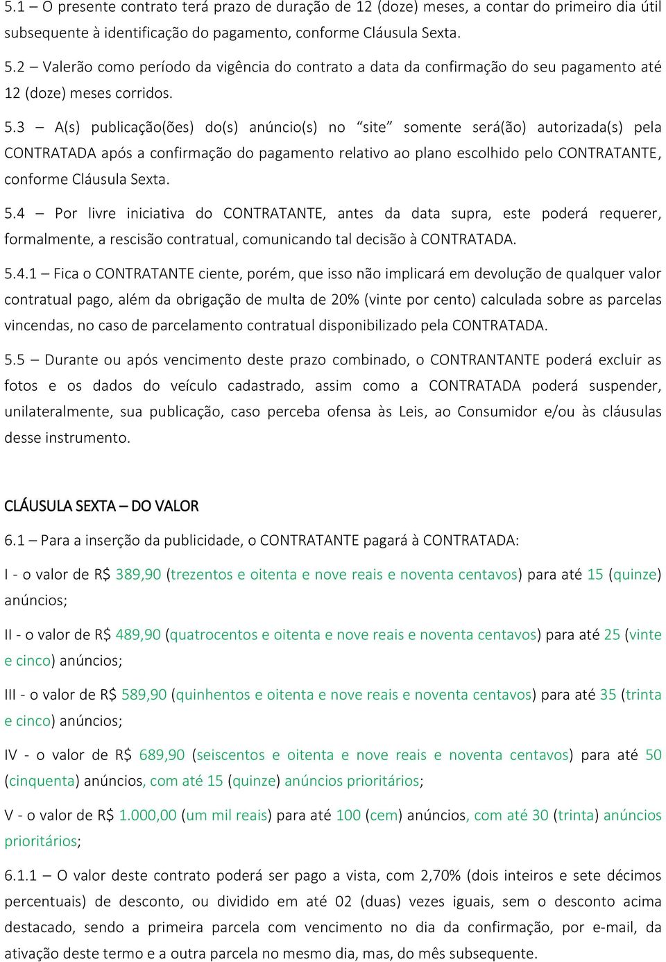 3 A(s) publicação(ões) do(s) anúncio(s) no site somente será(ão) autorizada(s) pela CONTRATADA após a confirmação do pagamento relativo ao plano escolhido pelo CONTRATANTE, conforme Cláusula Sexta. 5.