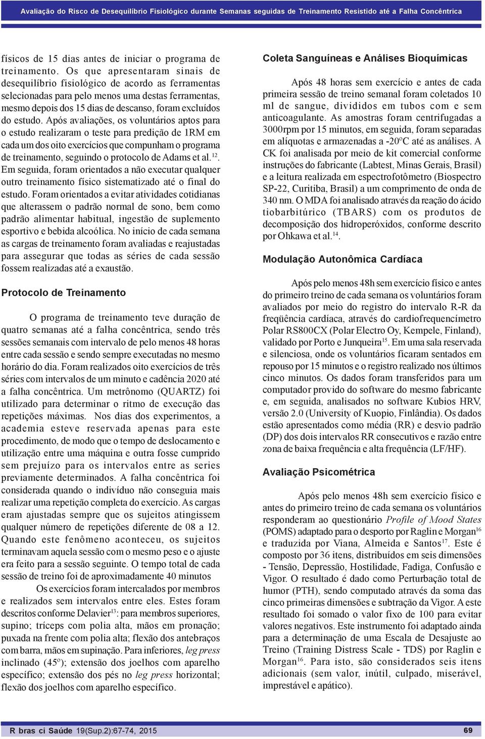 Após avaliações, os voluntários aptos para o estudo realizaram o teste para predição de 1RM em cada um dos oito exercícios que compunham o programa de treinamento, seguindo o protocolo de Adams et al.