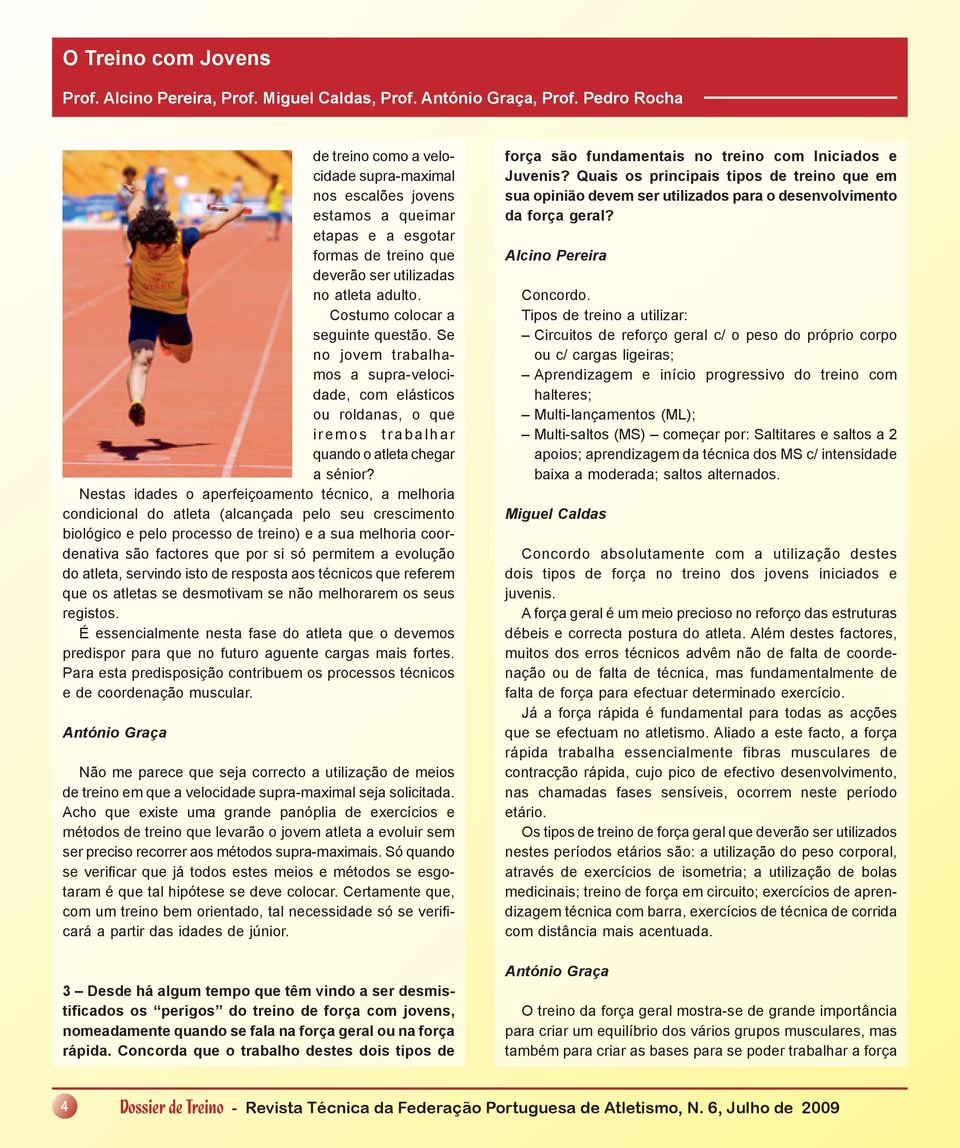 Costumo colocar a seguinte questão. Se no jovem trabalhamos a supra-velocidade, com elásticos ou roldanas, o que iremos trabalhar quando o atleta chegar a sénior?