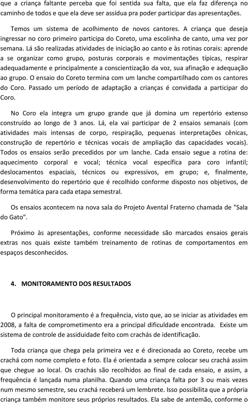 Lá são realizadas atividades de iniciação ao canto e às rotinas corais: aprende a se organizar como grupo, posturas corporais e movimentações típicas, respirar adequadamente e principalmente a