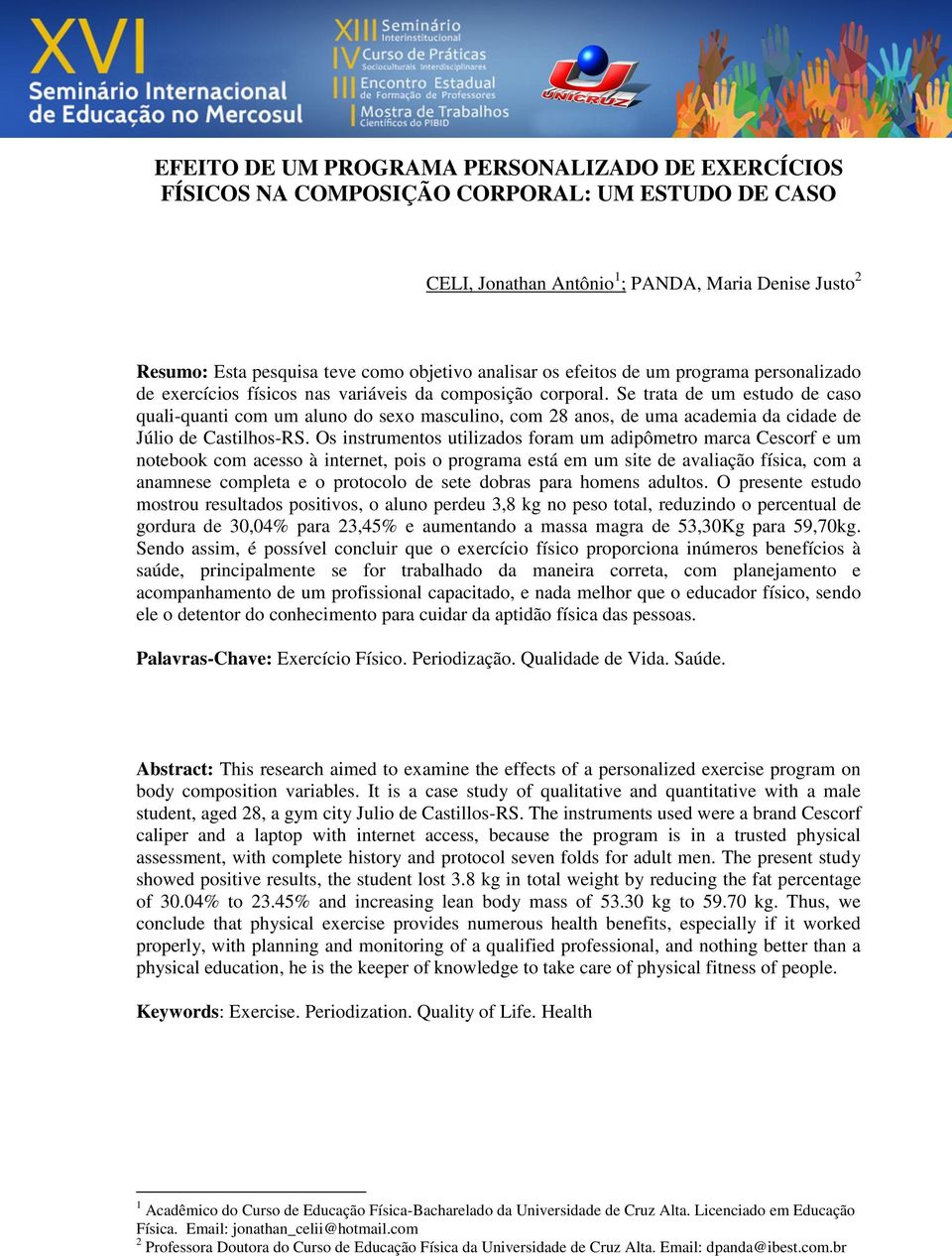 Se trata de um estudo de caso quali-quanti com um aluno do sexo masculino, com 28 anos, de uma academia da cidade de Júlio de Castilhos-RS.