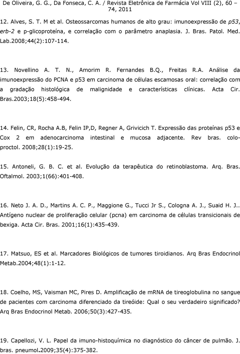 Acta Cir. Bras.2003;18(5):458-494. 14. Felin, CR, Rocha A.B, Felin IP,D, Regner A, Grivicich T. Expressão das proteínas p53 e Cox 2 em adenocarcinoma intestinal e mucosa adjacente. Rev bras.