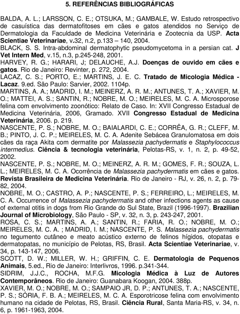 , p.133 14, 4. BLACK, S. S. Intra-abdominal dermatophytic pseudomycetoma in a persian cat. J Vet Intern Med, v.15, n.3, p.45-48, 1. HARVEY, R. G.; HARARI, J; DELAUCHE, A.J. Doenças de ouvido em cães e gatos.