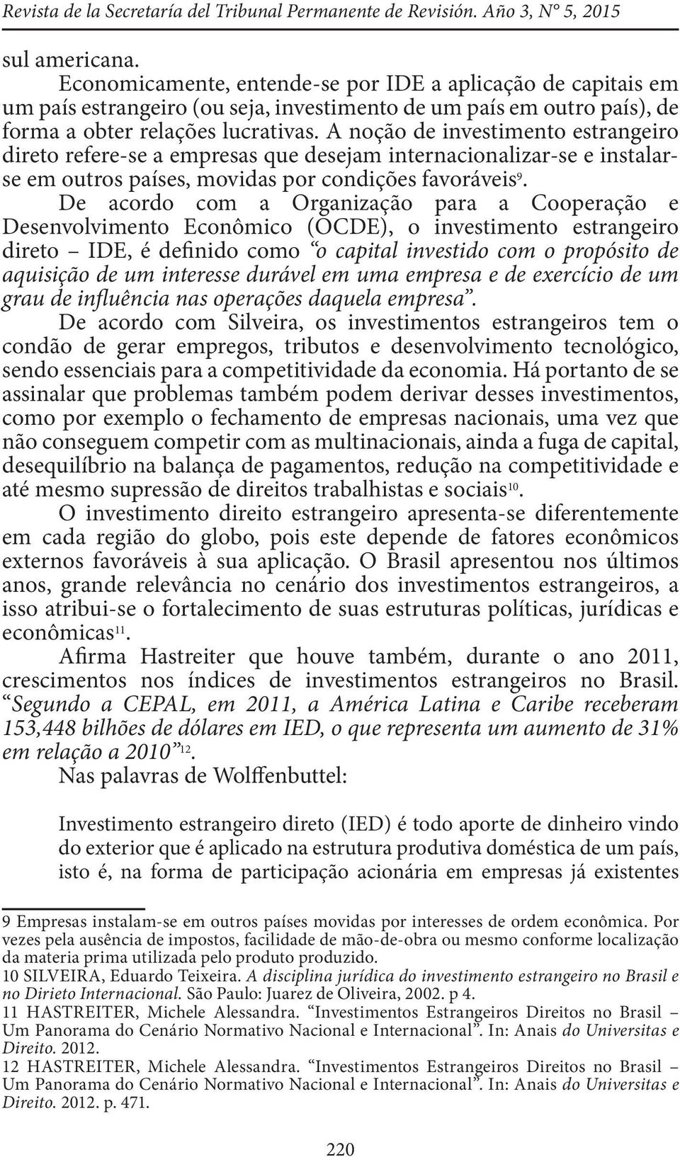 A noção de investimento estrangeiro direto refere-se a empresas que desejam internacionalizar-se e instalarse em outros países, movidas por condições favoráveis 9.