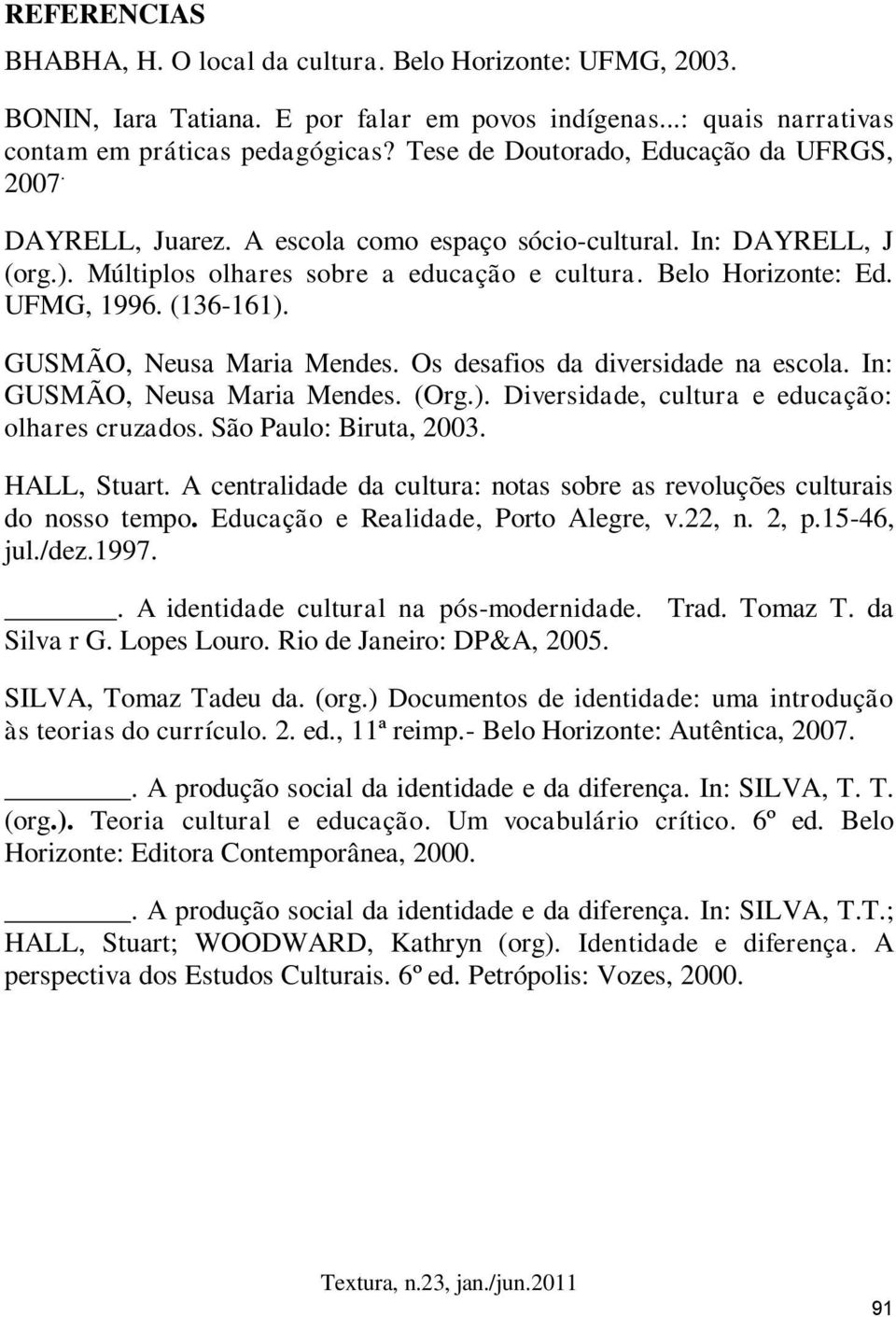 (136-161). GUSMÃO, Neusa Maria Mendes. Os desafios da diversidade na escola. In: GUSMÃO, Neusa Maria Mendes. (Org.). Diversidade, cultura e educação: olhares cruzados. São Paulo: Biruta, 2003.