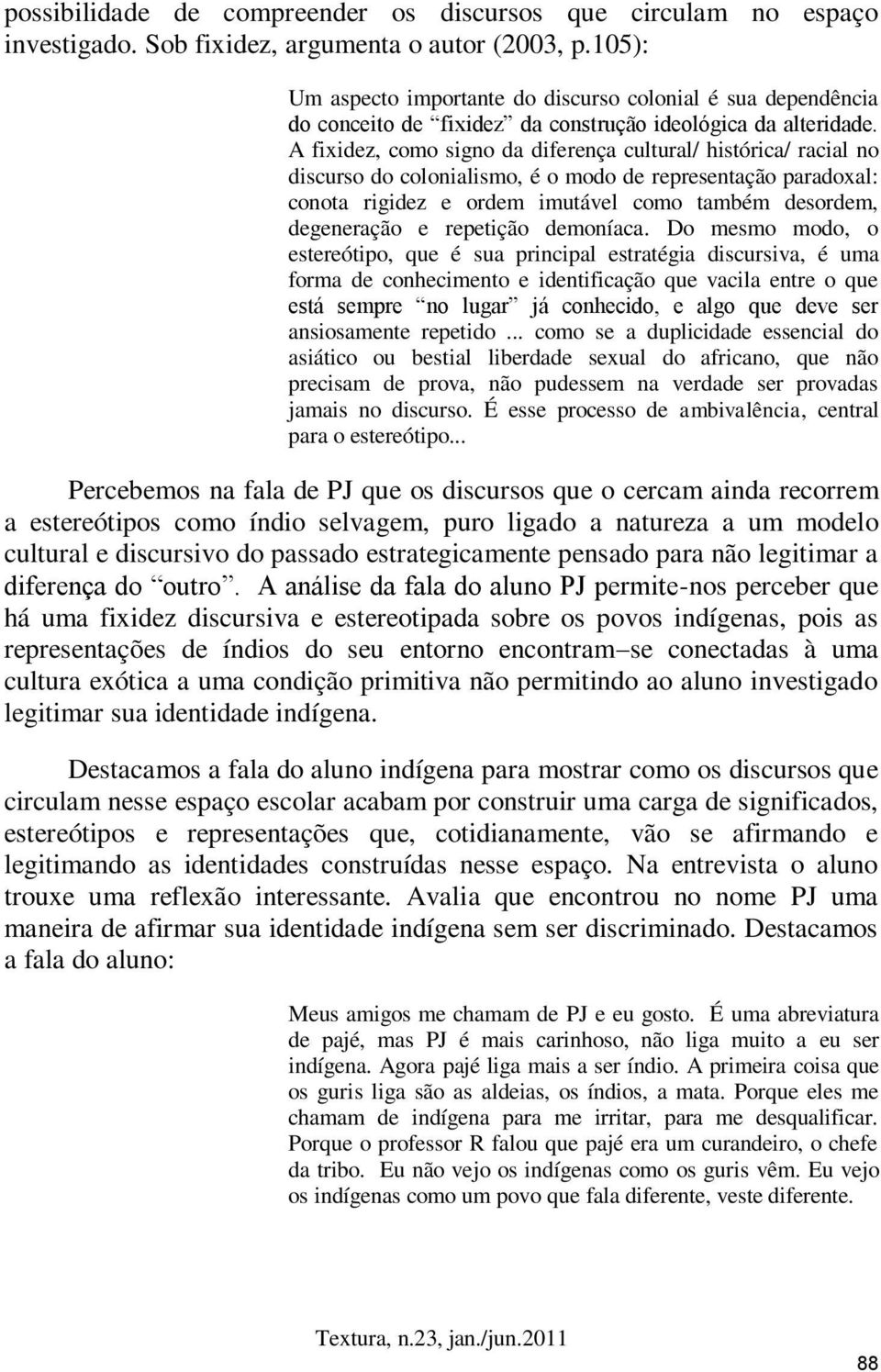 A fixidez, como signo da diferença cultural/ histórica/ racial no discurso do colonialismo, é o modo de representação paradoxal: conota rigidez e ordem imutável como também desordem, degeneração e