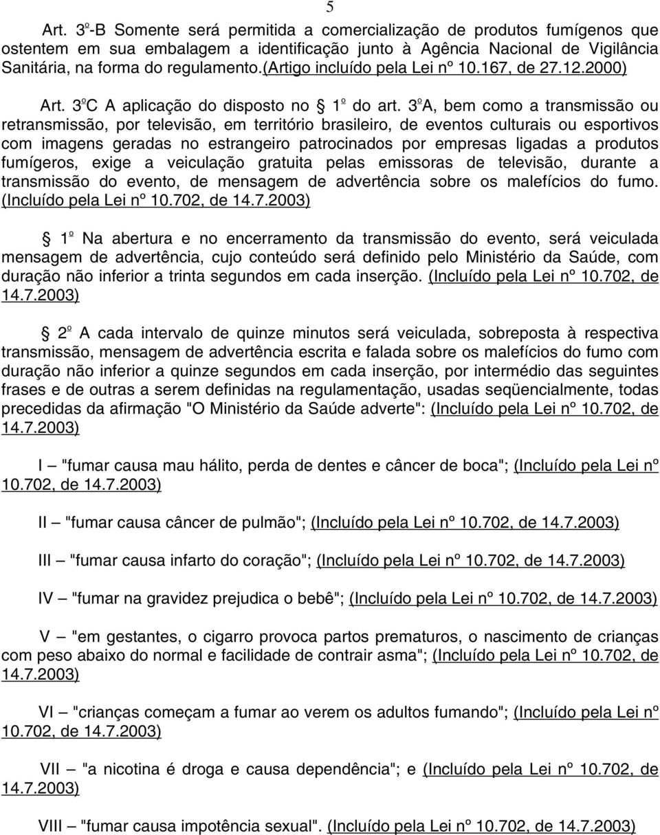 3 o A, bem como a transmissão ou retransmissão, por televisão, em território brasileiro, de eventos culturais ou esportivos com imagens geradas no estrangeiro patrocinados por empresas ligadas a