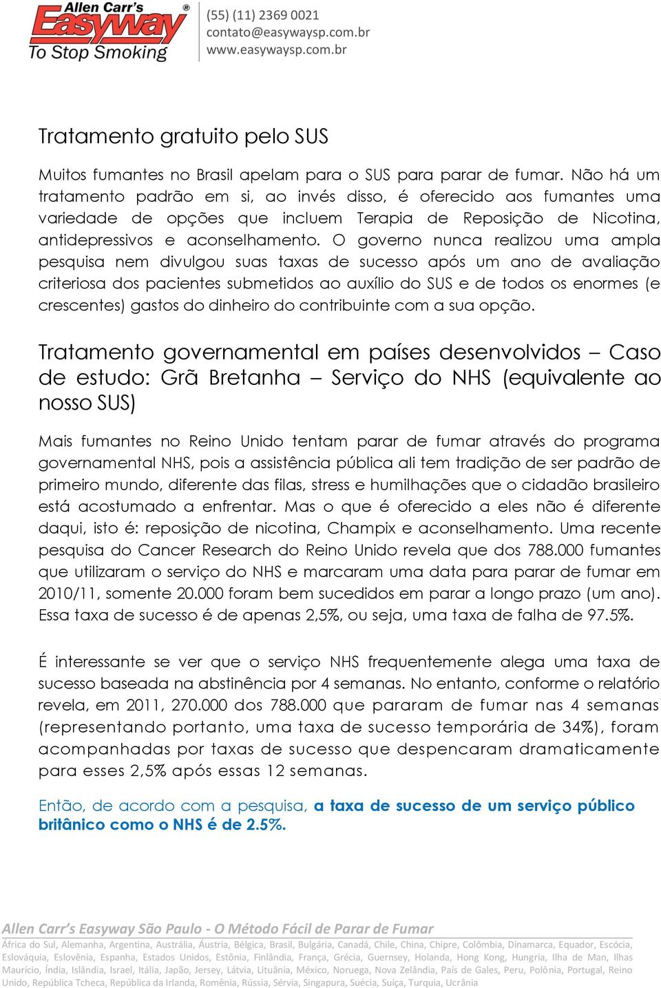 O governo nunca realizou uma ampla pesquisa nem divulgou suas taxas de sucesso após um ano de avaliação criteriosa dos pacientes submetidos ao auxílio do SUS e de todos os enormes (e crescentes)