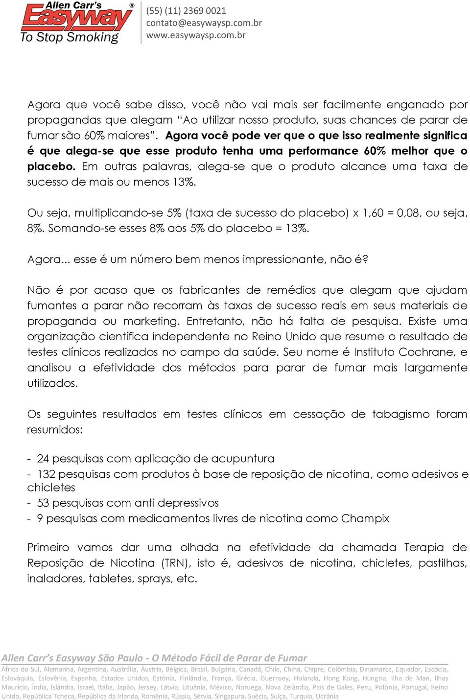 Em outras palavras, alega-se que o produto alcance uma taxa de sucesso de mais ou menos 13%. Ou seja, multiplicando-se 5% (taxa de sucesso do placebo) x 1,60 = 0,08, ou seja, 8%.