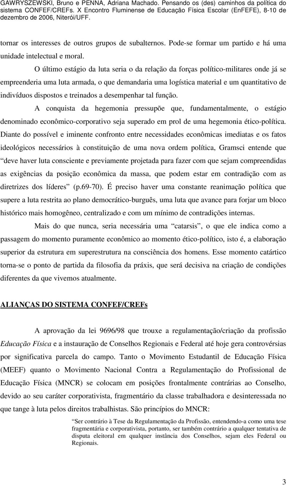 treinados a desempenhar tal função. A conquista da hegemonia pressupõe que, fundamentalmente, o estágio denominado econômico-corporativo seja superado em prol de uma hegemonia ético-política.