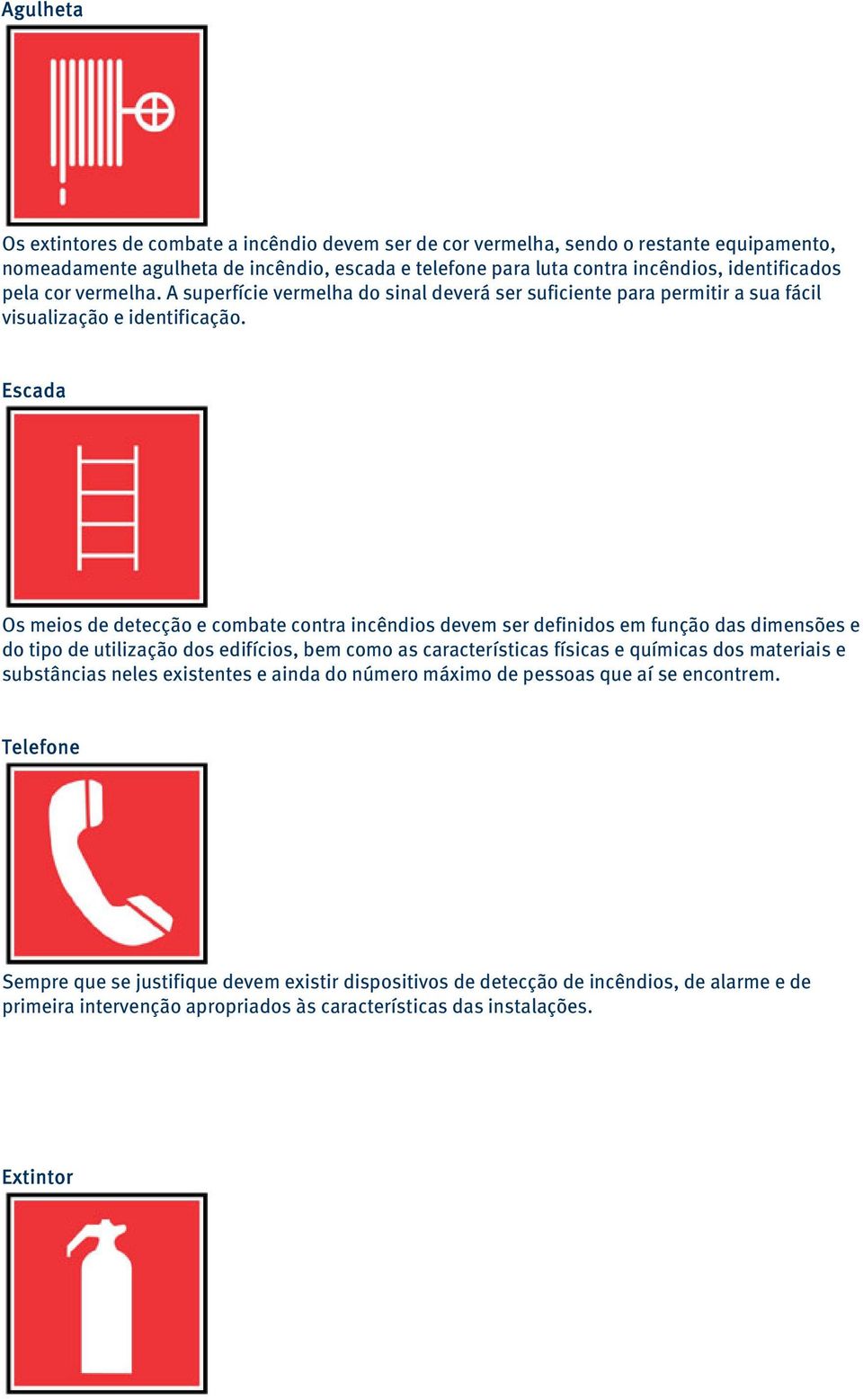 Escada Os meios de detecção e combate contra incêndios devem ser definidos em função das dimensões e do tipo de utilização dos edifícios, bem como as características físicas e químicas dos