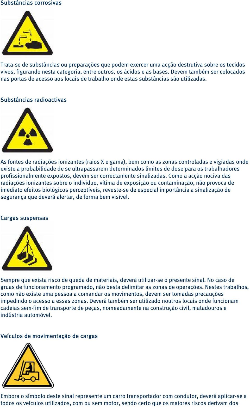 Substâncias radioactivas As fontes de radiações ionizantes (raios X e gama), bem como as zonas controladas e vigiadas onde existe a probabilidade de se ultrapassarem determinados limites de dose para