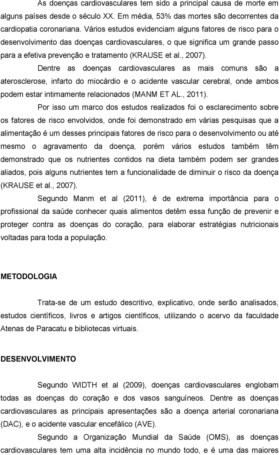 Dentre as doenças cardiovasculares as mais comuns são a aterosclerose, infarto do miocárdio e o acidente vascular cerebral, onde ambos podem estar intimamente relacionados (MANM ET AL., 2011).