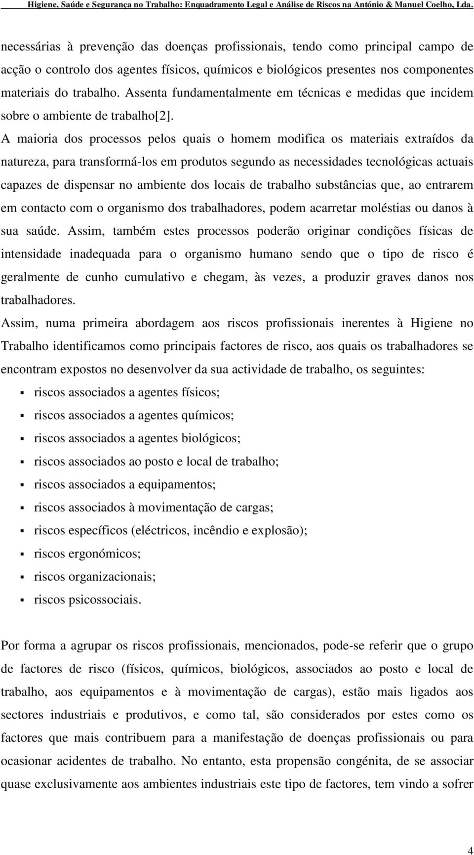 A maioria dos processos pelos quais o homem modifica os materiais extraídos da natureza, para transformá-los em produtos segundo as necessidades tecnológicas actuais capazes de dispensar no ambiente